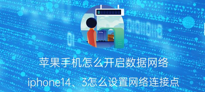 苹果手机怎么开启数据网络 iphone14、3怎么设置网络连接点？